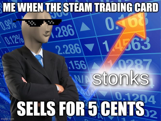 Pro Gamer Man to Pro Business Man |  ME WHEN THE STEAM TRADING CARD; SELLS FOR 5 CENTS | image tagged in stonks,steam | made w/ Imgflip meme maker