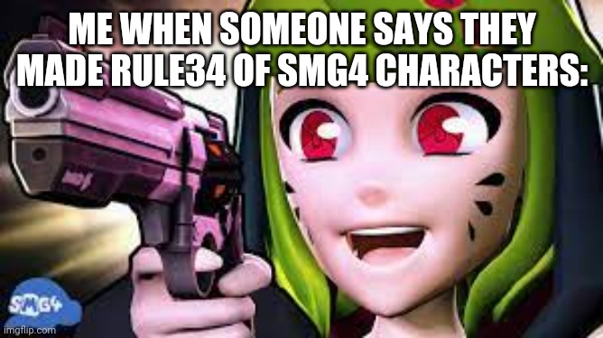 melony felony | ME WHEN SOMEONE SAYS THEY MADE RULE34 OF SMG4 CHARACTERS: | image tagged in melony felony | made w/ Imgflip meme maker