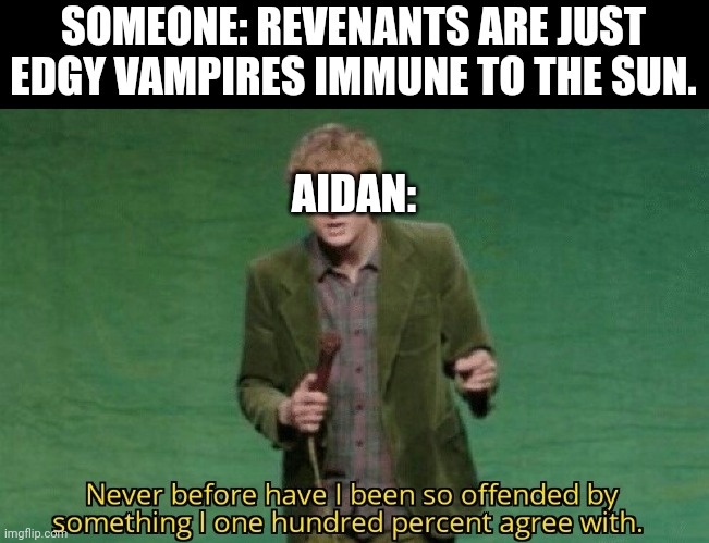 Never before have I been so offended by something I one hundred | SOMEONE: REVENANTS ARE JUST EDGY VAMPIRES IMMUNE TO THE SUN. AIDAN: | image tagged in never before have i been so offended by something i one hundred | made w/ Imgflip meme maker