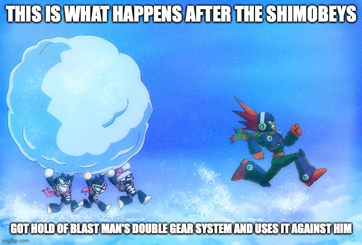 Blast Man and Shimobeys | THIS IS WHAT HAPPENS AFTER THE SHIMOBEYS; GOT HOLD OF BLAST MAN'S DOUBLE GEAR SYSTEM AND USES IT AGAINST HIM | image tagged in megaman,memes | made w/ Imgflip meme maker