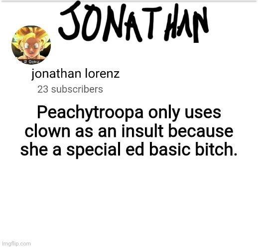 jonathan lorenz temp 2 | Peachytroopa only uses clown as an insult because she a special ed basic bitch. | image tagged in jonathan lorenz temp 2 | made w/ Imgflip meme maker