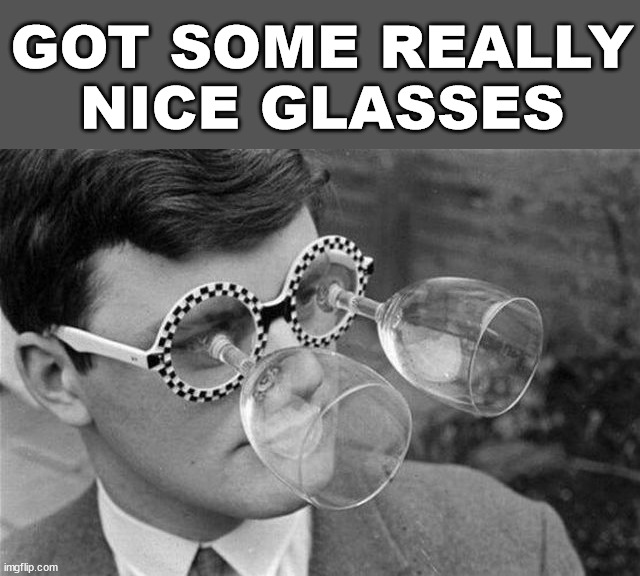 GOT SOME REALLY NICE GLASSES | image tagged in eye roll | made w/ Imgflip meme maker