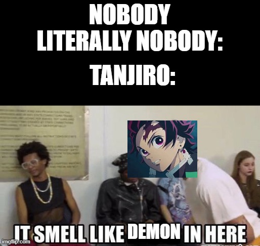 lll | NOBODY LITERALLY NOBODY:; TANJIRO:; DEMON | image tagged in it smell like bitch in here | made w/ Imgflip meme maker