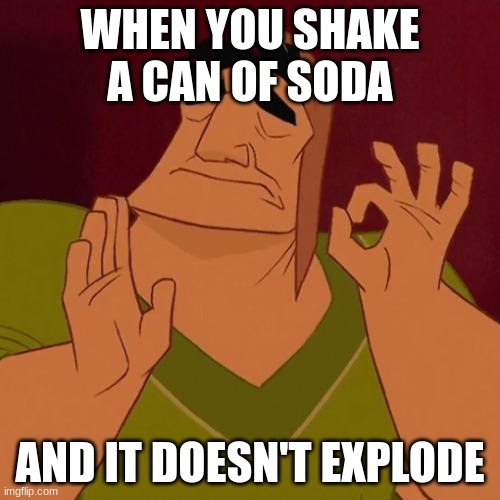 When X just right | WHEN YOU SHAKE A CAN OF SODA; AND IT DOESN'T EXPLODE | image tagged in when x just right | made w/ Imgflip meme maker