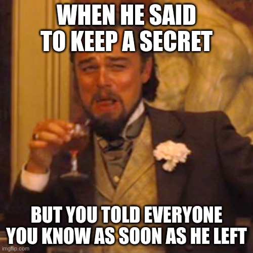 Laughing Leo | WHEN HE SAID TO KEEP A SECRET; BUT YOU TOLD EVERYONE YOU KNOW AS SOON AS HE LEFT | image tagged in memes,laughing leo | made w/ Imgflip meme maker