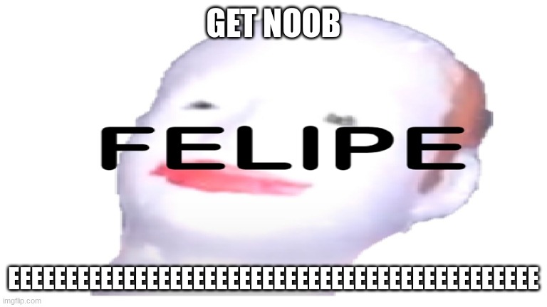 FELPIE | GET NOOB; EEEEEEEEEEEEEEEEEEEEEEEEEEEEEEEEEEEEEEEEEEEEEE | image tagged in reeeeeeeeeeeeeeeeeeeeee | made w/ Imgflip meme maker