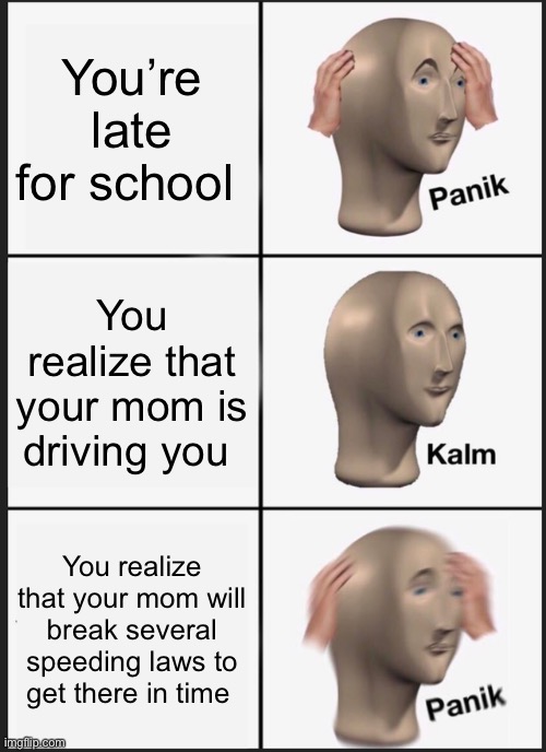 Panik Kalm Panik Meme | You’re late for school; You realize that your mom is driving you; You realize that your mom will break several speeding laws to get there in time | image tagged in memes,panik kalm panik | made w/ Imgflip meme maker