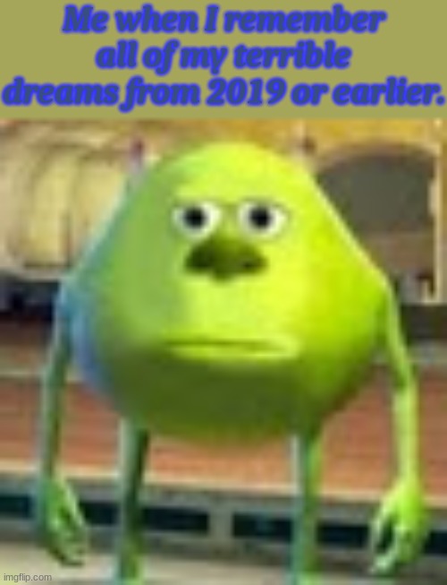 Lucid Dreams | Me when I remember all of my terrible dreams from 2019 or earlier. | image tagged in sully wazowski,memes,funny,dreams,terrible,2019 | made w/ Imgflip meme maker
