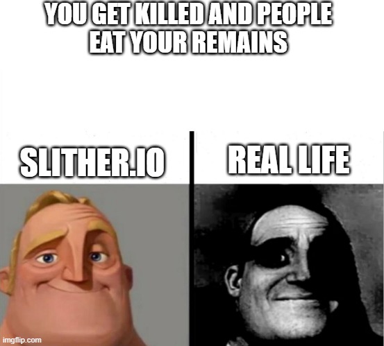um | YOU GET KILLED AND PEOPLE
EAT YOUR REMAINS; REAL LIFE; SLITHER.IO | image tagged in teacher's copy,memes | made w/ Imgflip meme maker