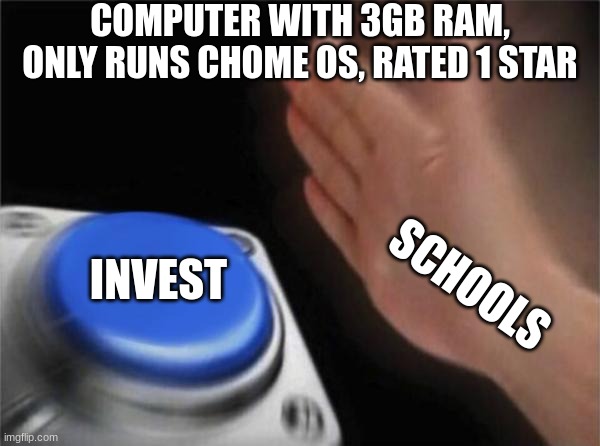 Blank Nut Button | COMPUTER WITH 3GB RAM, ONLY RUNS CHOME OS, RATED 1 STAR; INVEST; SCHOOLS | image tagged in memes,blank nut button | made w/ Imgflip meme maker