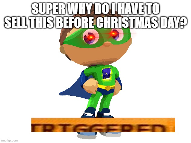 Super Why | SUPER WHY DO I HAVE TO SELL THIS BEFORE CHRISTMAS DAY? | image tagged in super why | made w/ Imgflip meme maker