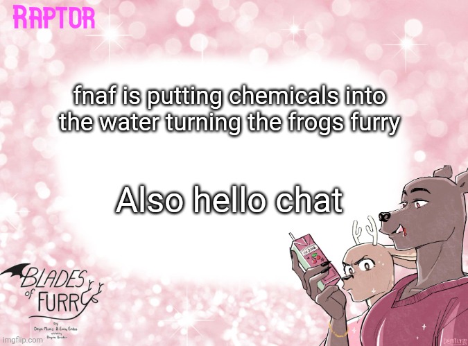 Raptor's BoF Template | fnaf is putting chemicals into the water turning the frogs furry; Also hello chat | image tagged in raptor's bof template | made w/ Imgflip meme maker