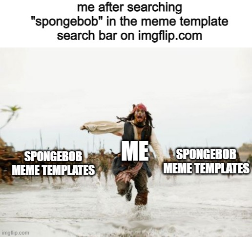 there's so many | me after searching "spongebob" in the meme template search bar on imgflip.com; ME; SPONGEBOB
MEME TEMPLATES; SPONGEBOB
MEME TEMPLATES | image tagged in memes,jack sparrow being chased,spongebob,imgflip | made w/ Imgflip meme maker