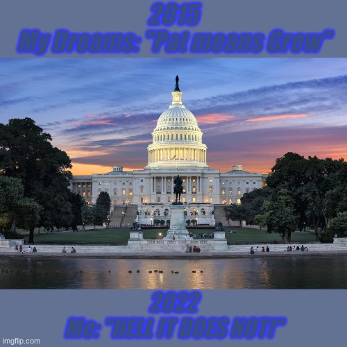 pat does NOT mean grew after 7 years. | 2015
My Dreams: "Pat means Grew"; 2022
Me: "HELL IT DOES NOT!" | image tagged in dreams,2015,2022,funny,swamp,liar | made w/ Imgflip meme maker