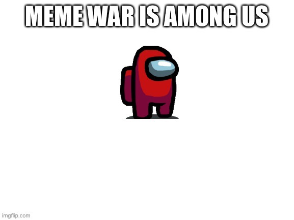 MEME WAR!!!!! | made w/ Imgflip meme maker