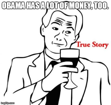 OBAMA HAS A LOT OF MONEY, TOO. | made w/ Imgflip meme maker