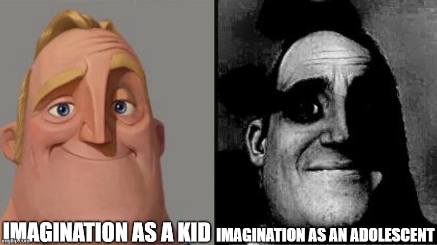 Traumatized Mr. Incredible | IMAGINATION AS A KID; IMAGINATION AS AN ADOLESCENT | image tagged in traumatized mr incredible | made w/ Imgflip meme maker