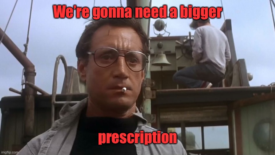 Going to need a bigger boat | We’re gonna need a bigger prescription | image tagged in going to need a bigger boat | made w/ Imgflip meme maker