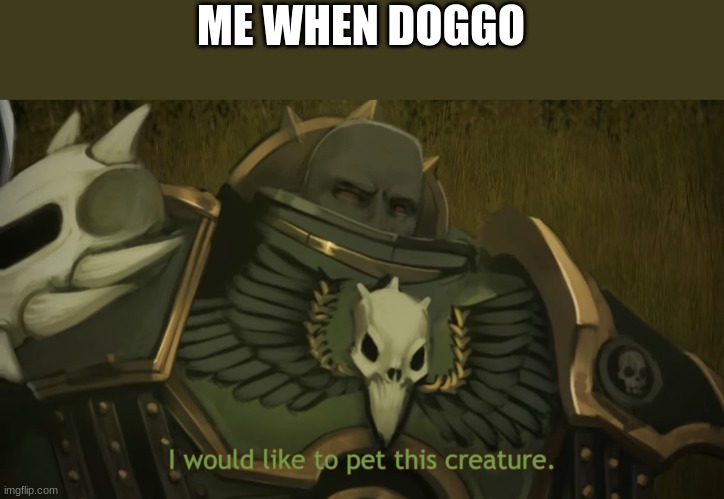 Brother i request permission to pat the floof | ME WHEN DOGGO | image tagged in i would like to pet this creature | made w/ Imgflip meme maker