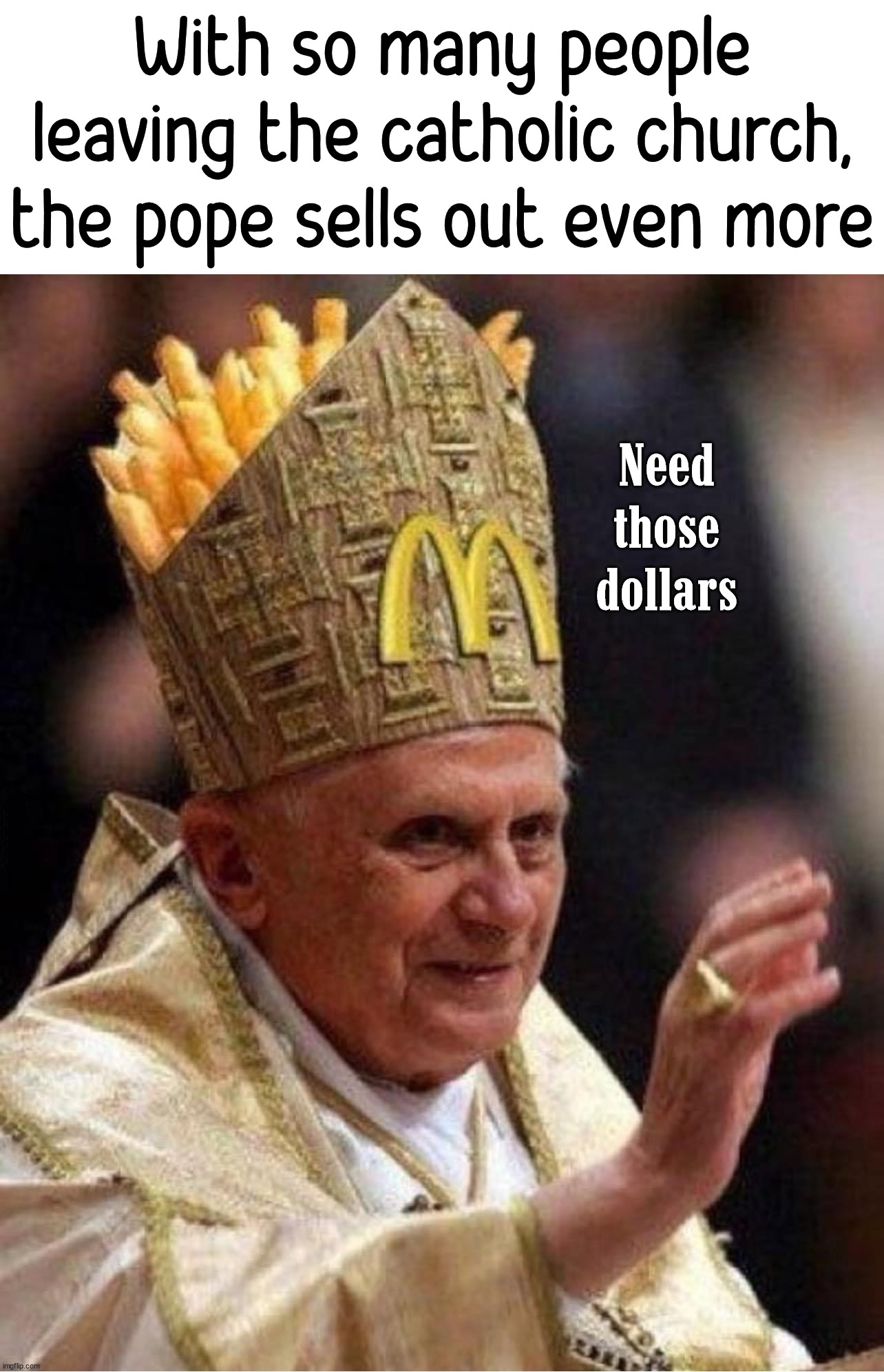 Selling out our faith | With so many people leaving the catholic church, the pope sells out even more; Need those dollars | image tagged in catholic | made w/ Imgflip meme maker