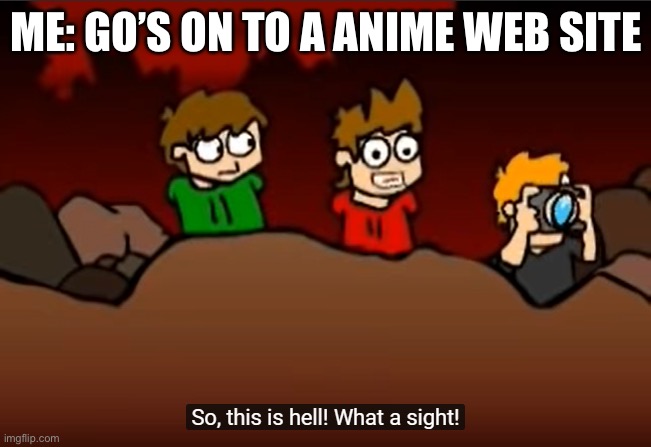 anime web sites be like | ME: GO’S ON TO A ANIME WEB SITE | image tagged in so this is hell,anti anime | made w/ Imgflip meme maker