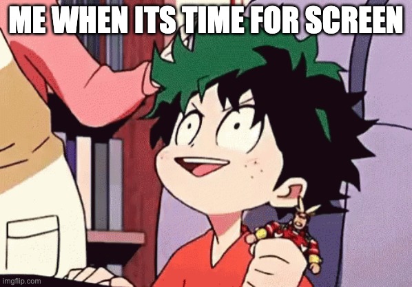 ME WHEN ITS TIME FOR SCREEN | made w/ Imgflip meme maker