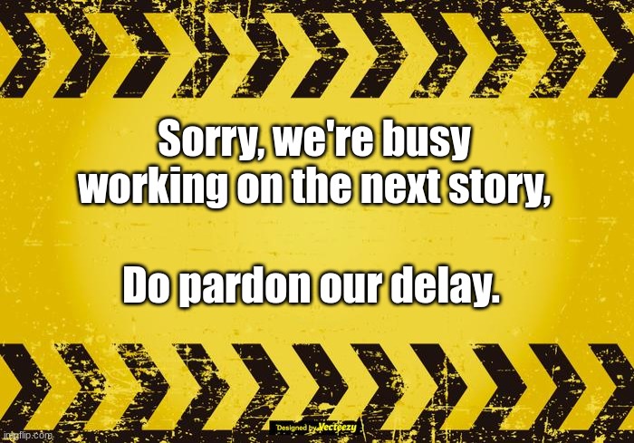 Sorry to keep you waiting. | Sorry, we're busy working on the next story, Do pardon our delay. | image tagged in caution | made w/ Imgflip meme maker