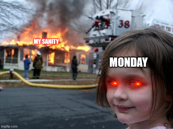 Monday killed my sanity. |  MY SANITY; MONDAY | image tagged in memes,disaster girl | made w/ Imgflip meme maker