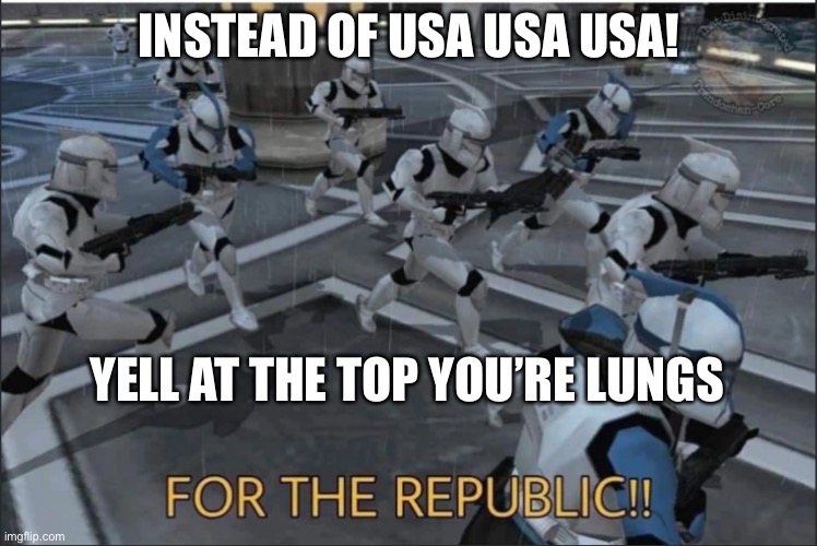 FOR THE REPUBLIC!!!!!!!!!!! | INSTEAD OF USA USA USA! YELL AT THE TOP YOU’RE LUNGS | image tagged in for the republic | made w/ Imgflip meme maker