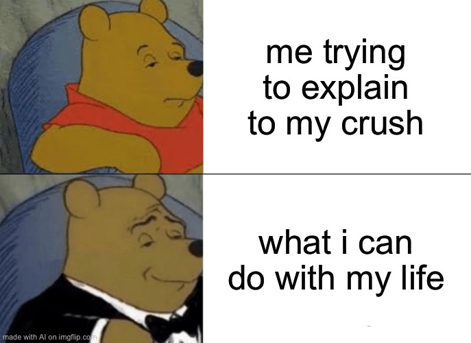 This is ai | me trying to explain to my crush; what i can do with my life | image tagged in memes,tuxedo winnie the pooh,ai meme,wow | made w/ Imgflip meme maker