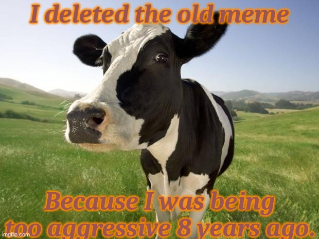 I'm done with cow feces\choccy milk | I deleted the old meme; Because I was being too aggressive 8 years ago. | image tagged in cow,feces,choccy milk,demotivational | made w/ Imgflip meme maker