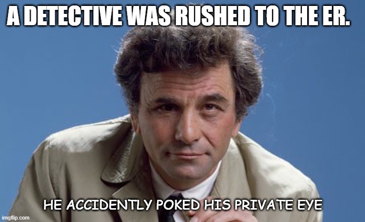 Daily Bad Dad Joke Jan 4 2022 | A DETECTIVE WAS RUSHED TO THE ER. HE ACCIDENTLY POKED HIS PRIVATE EYE | image tagged in detective colombo | made w/ Imgflip meme maker