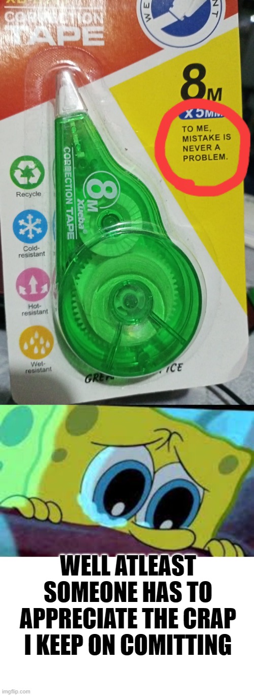 If only it is possible to use it in everything... | WELL ATLEAST SOMEONE HAS TO APPRECIATE THE CRAP I KEEP ON COMITTING | image tagged in crying spongebob | made w/ Imgflip meme maker