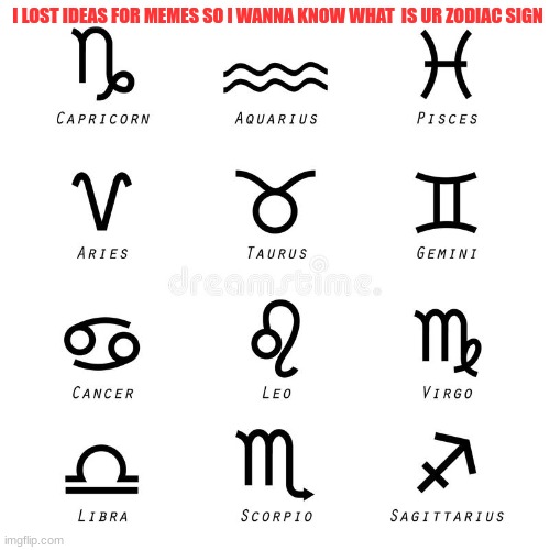 lost ideas for memes | I LOST IDEAS FOR MEMES SO I WANNA KNOW WHAT  IS UR ZODIAC SIGN | image tagged in zodiac | made w/ Imgflip meme maker