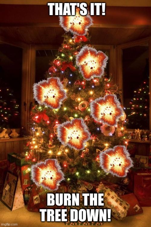 Christmas Tree | THAT'S IT! BURN THE TREE DOWN! | image tagged in christmas tree | made w/ Imgflip meme maker