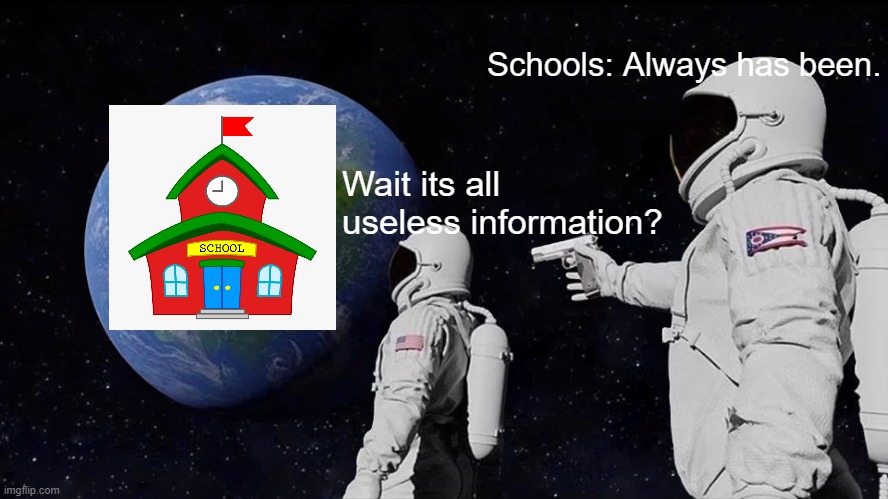 Always Has Been Useless | Schools: Always has been. Wait its all useless information? | image tagged in memes,always has been | made w/ Imgflip meme maker