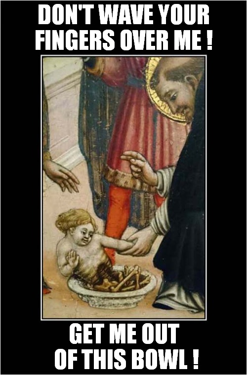 What's In That Bowl ... Acid ? | DON'T WAVE YOUR FINGERS OVER ME ! GET ME OUT
 OF THIS BOWL ! | image tagged in medieval,angry baby,bath time,acid,dark humour | made w/ Imgflip meme maker