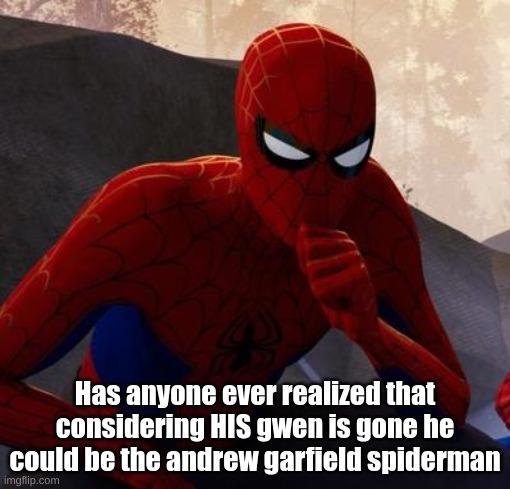 A possibility. | Has anyone ever realized that considering HIS gwen is gone he could be the andrew garfield spiderman | image tagged in spiderman | made w/ Imgflip meme maker