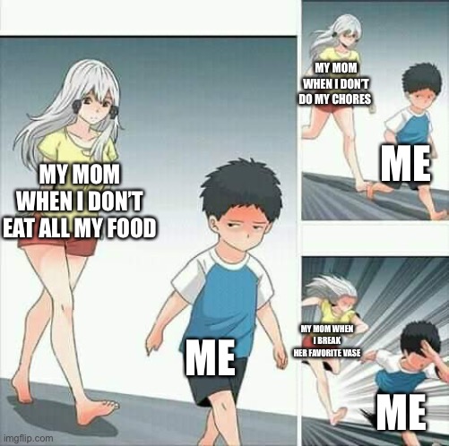 Anime boy running | MY MOM WHEN I DON’T EAT ALL MY FOOD ME MY MOM WHEN I DON’T DO MY CHORES ME MY MOM WHEN I BREAK HER FAVORITE VASE ME | image tagged in anime boy running | made w/ Imgflip meme maker