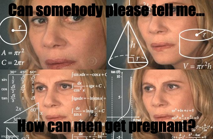 Hmm good question... | Can somebody please tell me... How can men get pregnant? | image tagged in pregnant,thinking | made w/ Imgflip meme maker