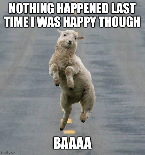 Happy sheep | NOTHING HAPPENED LAST TIME I WAS HAPPY THOUGH; BAAAA | image tagged in happy sheep | made w/ Imgflip meme maker