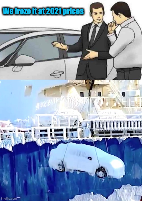 Literally. | We froze it at 2021 prices | image tagged in memes,car salesman slaps roof of car,deal,funny | made w/ Imgflip meme maker