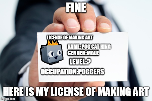 art making license of Pog_Cat_is_discord_mod_now | FINE; LICENSE OF MAKING ART; NAME: POG CAT KING; GENDER:MALE; LEVEL:? OCCUPATION:POGGERS; HERE IS MY LICENSE OF MAKING ART | image tagged in card,art making license,art | made w/ Imgflip meme maker