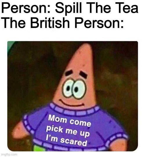 Patrick Mom come pick me up I'm scared |  Person: Spill The Tea
The British Person: | image tagged in patrick mom come pick me up i'm scared | made w/ Imgflip meme maker