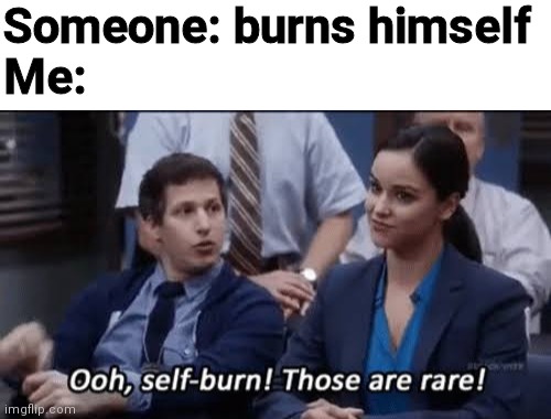 Someone: burns himself
Me: | image tagged in ooh self-burn those are rare | made w/ Imgflip meme maker