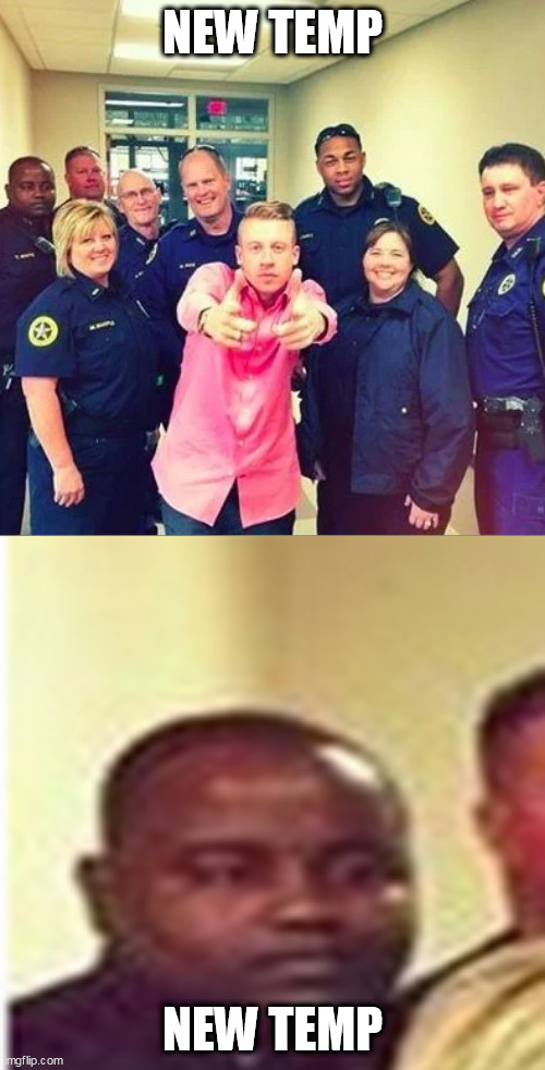 https://imgflip.com/memetemplate/362814177/Macklemore-with-police-officers | NEW TEMP; NEW TEMP | image tagged in macklemore with police officers,new template | made w/ Imgflip meme maker