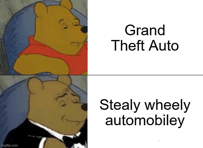 Tuxedo Winnie The Pooh | Grand Theft Auto; Stealy wheely automobiley | image tagged in memes,tuxedo winnie the pooh,funny,funny memes,grand theft auto,games | made w/ Imgflip meme maker