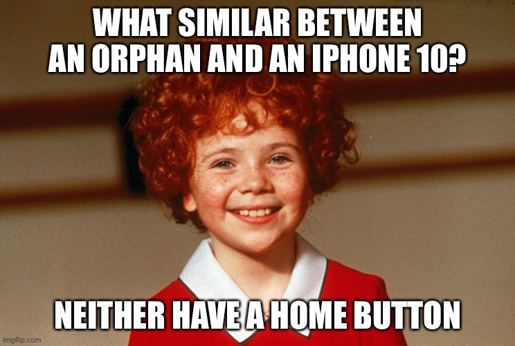 Comedy amirite | WHAT SIMILAR BETWEEN AN ORPHAN AND AN IPHONE 10? NEITHER HAVE A HOME BUTTON | image tagged in little orphan annie | made w/ Imgflip meme maker