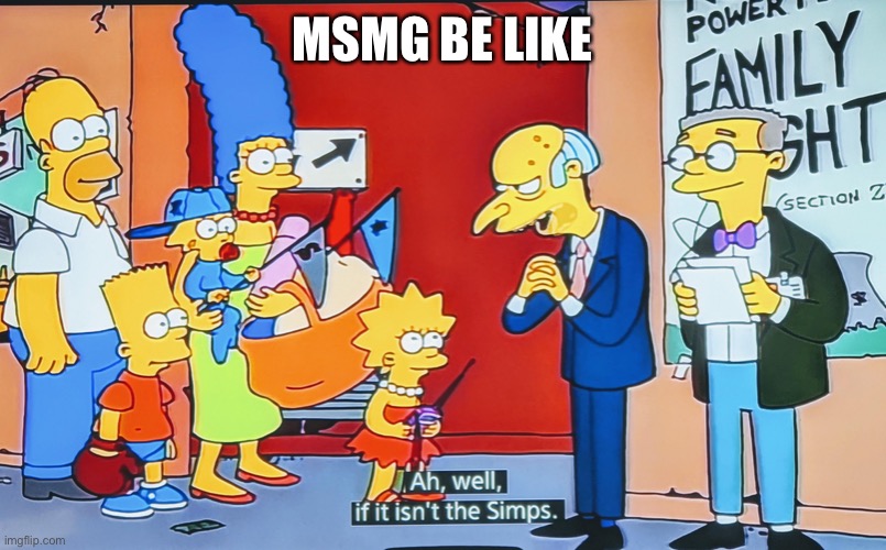 Massive Simps Memer Group | MSMG BE LIKE | image tagged in ah well if it isn't the simps | made w/ Imgflip meme maker
