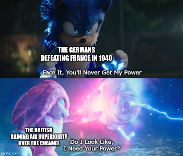 Do I Look Like I Need Your Power Meme | THE GERMANS DEFEATING FRANCE IN 1940; THE BRITISH GAINING AIR SUPERIORITY OVER THE CHANNEL | image tagged in do i look like i need your power meme | made w/ Imgflip meme maker